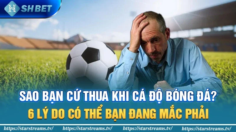 #6 lý do khiến bạn thường thua trong cá độ bóng đá 1 Sao bạn cứ thua trong cá độ bóng đá? 6 lý do có thể bạn đang mắc phải