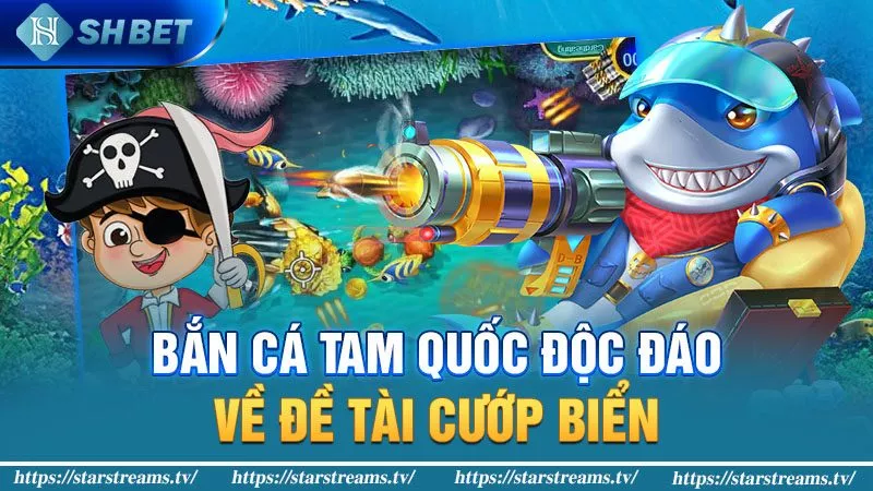 Khám Phá 6 Top Game Bắn Cá Đổi Thưởng 2024 Thắng Tiền Đậm 3 Bắn cá tam quốc độc đáo về đề tài cướp biển