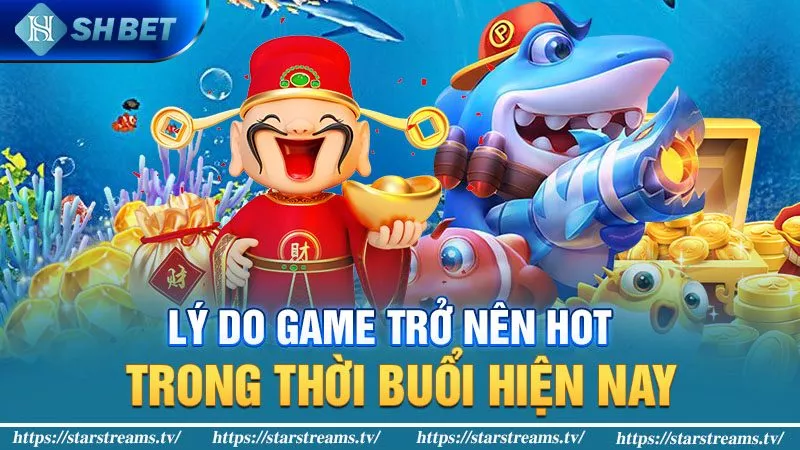 Chơi Bắn Cá Thần Tài Thắng Tiền Thành Công 2 Lý do game trở nên hot trong thời buổi hiện nay